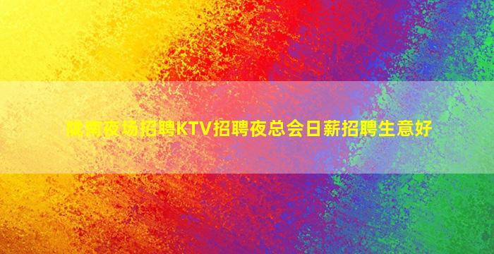 陇南夜场招聘KTV招聘夜总会日薪招聘生意好