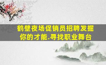 鹤壁夜场促销员招聘发掘你的才能.寻找职业舞台